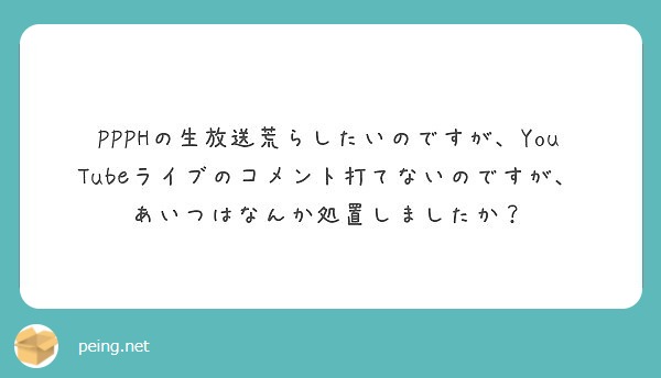 Ppphの生放送荒らしたいのですが Youtubeライブのコメント打てないのですが あいつはなんか処置しましたか Peing 質問箱