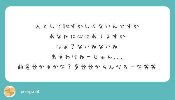 人として恥ずかしくないんですか あなたに心はありますか はぁ ないねないね あるわけねーじゃん Peing 質問箱