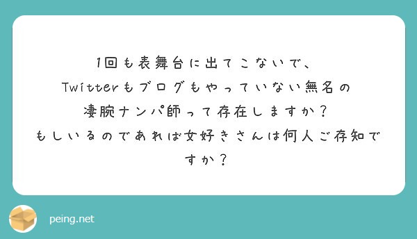 1回も表舞台に出てこないで Twitterもブログもやっていない無名の凄腕ナンパ師って存在しますか Peing 質問箱