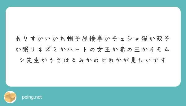 ありすかいかれ帽子屋検事かチェシャ猫か双子か眠りネズミかハートの女王か赤の王かイモムシ先生かうさはるみかのどれか Peing 質問箱