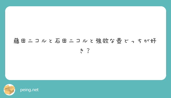 藤田ニコルと石田ニコルと強欲な壺どっちが好き Peing 質問箱 藤田ニコルと石田ニコルと強欲な壺どっちが好き Peing 質問箱