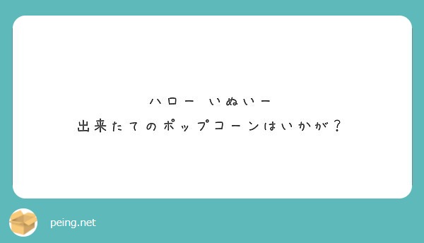 ハロー いぬいー 出来たてのポップコーンはいかが Peing 質問箱