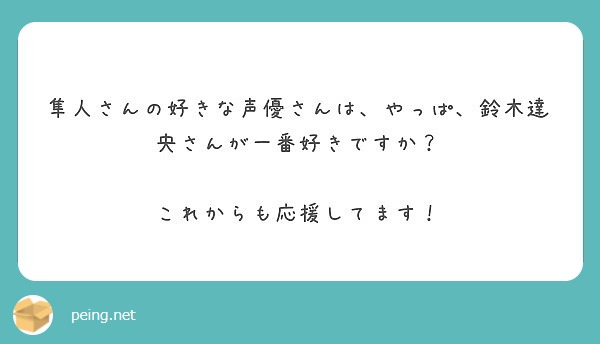 隼人さんの好きな声優さんは やっぱ 鈴木達央さんが一番好きですか これからも応援してます Peing 質問箱