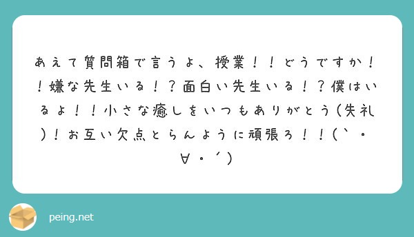 あえて質問箱で言うよ 授業 どうですか 嫌な先生いる 面白い先生いる 僕はいるよ 小さな癒しをいつもあ Peing 質問箱