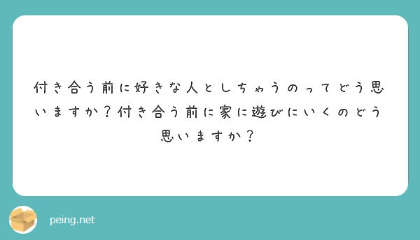 付き合う前に好きな人としちゃうのってどう思いますか 付き合う前に家に遊びにいくのどう思いますか Peing 質問箱