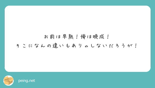 お前は早熟 俺は晩成 そこになんの違いもありゃしないだろうが Peing 質問箱