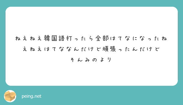 ねえねえ韓国語打ったら全部はてなになったねえねえはてななんだけど頑張ったんだけど そんみのより Peing 質問箱