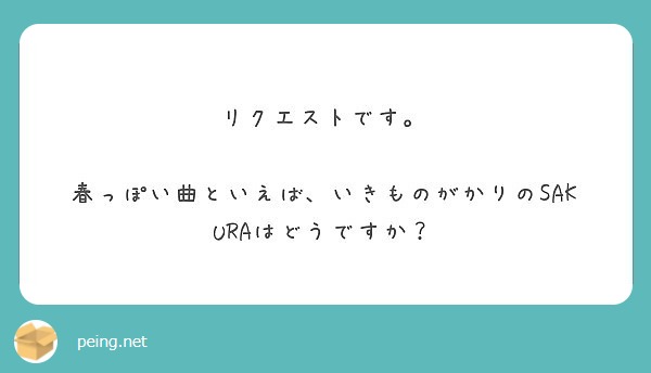 リクエストです 春っぽい曲といえば いきものがかりのsakuraはどうですか Peing 質問箱