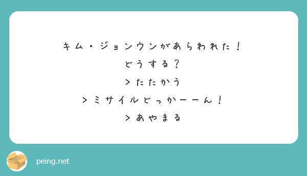 キム・ジョンウンがあらわれた！
どうする？
＞たたかう
＞ミサイルどっかーーん！
＞あやまる