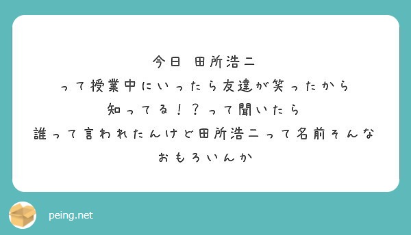 今日 田所浩二 って授業中にいったら友達が笑ったから 知ってる って聞いたら Peing 質問箱