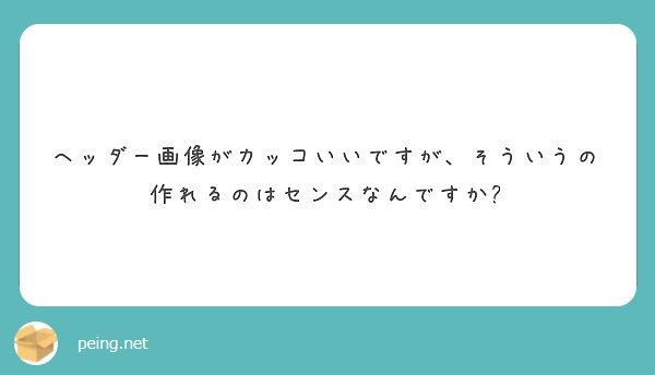 ヘッダー画像がカッコいいですが そういうの作れるのはセンスなんですか Peing 質問箱