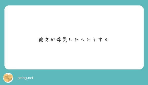 彼女が浮気したらどうする Peing 質問箱