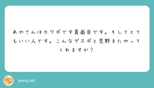 あやさんはカワボです真面目です そしてとてもいい人です こんなゲスボと荒野またやってくれますか Peing 質問箱