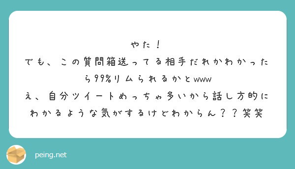 やた でも この質問箱送ってる相手だれかわかったら99 リムられるかとwww Peing 質問箱