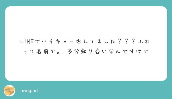 Lineでハイキュー也してました ふわって名前で 多分知り合いなんですけど Peing 質問箱