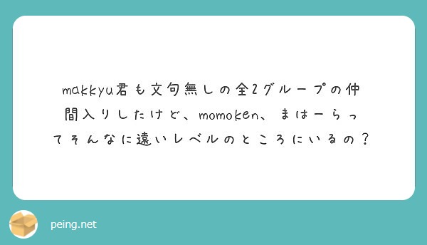 Makkyu君も文句無しの全2グループの仲間入りしたけど Momoken まはーらってそんなに遠いレベルのところ Peing 質問箱