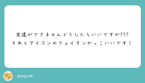 友達ができませんどうしたらいいですか それとアイコンのフェイタンかっこいいです Peing 質問箱