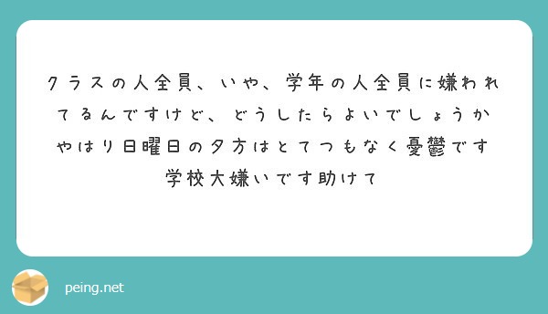 クラスの人全員 いや 学年の人全員に嫌われてるんですけど どうしたらよいでしょうか Peing 質問箱