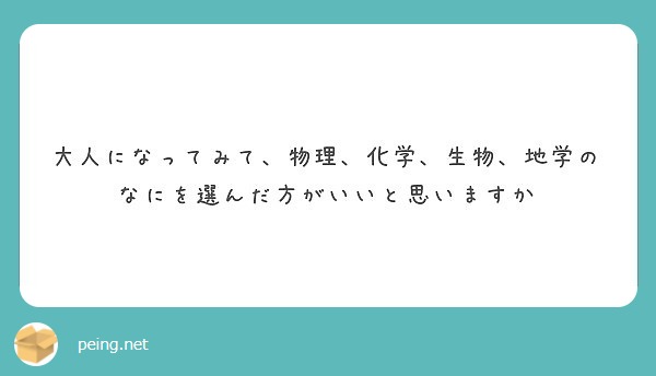 大人になってみて 物理 化学 生物 地学のなにを選んだ方がいいと思いますか Peing 質問箱