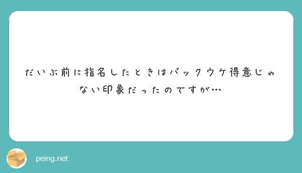 だいぶ前に指名したときはバックウケ得意じゃない印象だったのですが Peing 質問箱