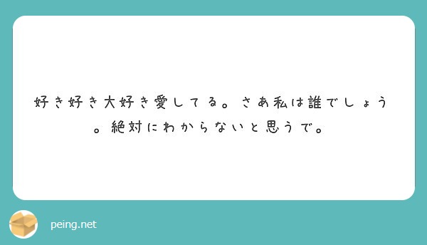 好き好き大好き愛してる さあ私は誰でしょう 絶対にわからないと思うで Peing 質問箱