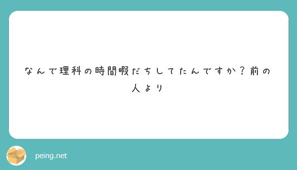 なんで理科の時間暇だちしてたんですか 前の人より Peing 質問箱