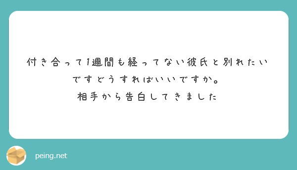 付き合って1週間も経ってない彼氏と別れたいですどうすればいいですか 相手から告白してきました Peing 質問箱