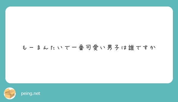 もーまんたいで一番可愛い男子は誰ですか Peing 質問箱