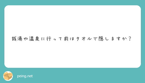 銭湯や温泉に行って前はタオルで隠しますか Peing 質問箱