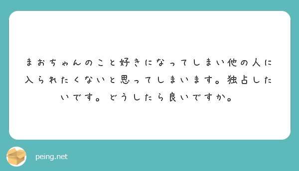まおちゃんのこと好きになってしまい他の人に入られたくないと思ってしまいます。独占したいです。どうしたら良いですか。