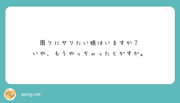 周りにヤりたい娘はいますか いや もうやっちゃったとかすか Peing 質問箱