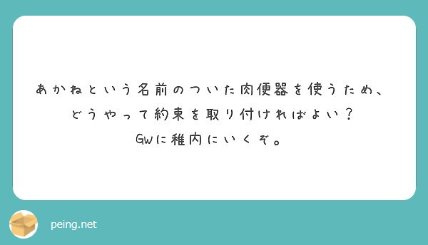 あかねという名前のついた肉便器を使うため どうやって約束を取り付ければよい Gwに稚内にいくぞ Peing 質問箱