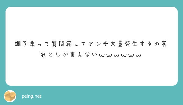 調子乗って質問箱してアンチ大量発生するの哀れとしか言えないｗｗｗｗｗｗ