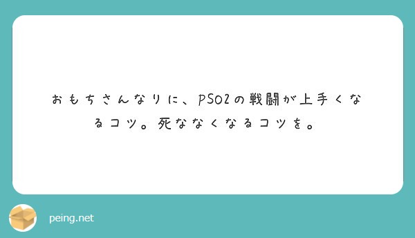 おもちさんなりに Pso2の戦闘が上手くなるコツ 死ななくなるコツを Peing 質問箱