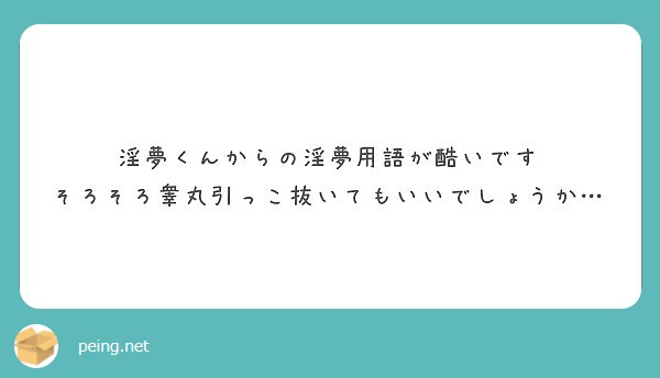 淫夢くんからの淫夢用語が酷いです そろそろ睾丸引っこ抜いてもいいでしょうか Peing 質問箱