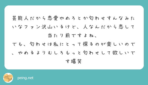 芸能人だから恋愛やめろとか匂わせすんなみたいなファン沢山いるけど 人なんだから恋して当たり前ですよね Peing 質問箱