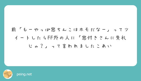 前 もーやっぱ窓ちんこはホモだなー ってツイートしたらff外の人に 窓付きさんに失礼じゃ って言われましたこあ Peing 質問箱