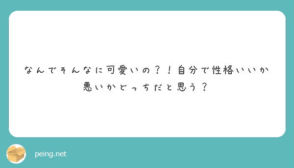 なんでそんなに可愛いの 自分で性格いいか悪いかどっちだと思う Peing 質問箱