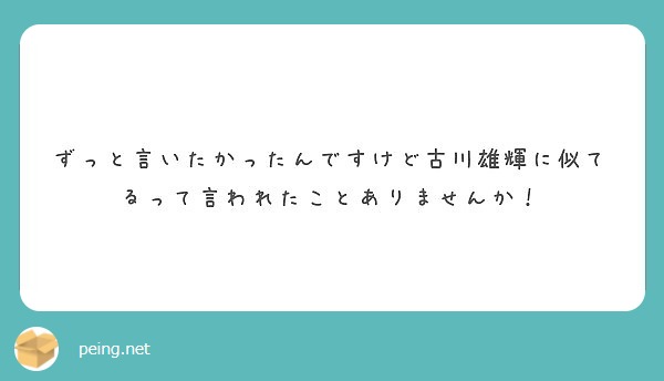 ずっと言いたかったんですけど古川雄輝に似てるって言われたことありませんか Peing 質問箱