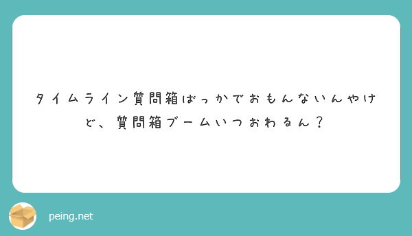 タイムライン質問箱ばっかでおもんないんやけど 質問箱ブームいつおわるん Peing 質問箱