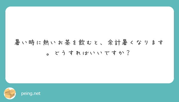 暑い時に熱いお茶を飲むと 余計暑くなります どうすればいいですか Peing 質問箱