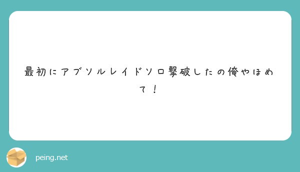 最初にアブソルレイドソロ撃破したの俺やほめて Peing 質問箱