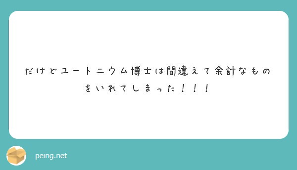 だけどユートニウム博士は間違えて余計なものをいれてしまった Peing 質問箱