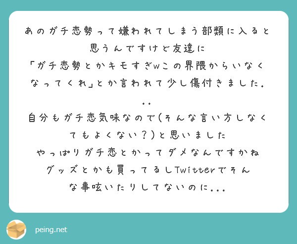 あのガチ恋勢って嫌われてしまう部類に入ると思うんですけど友達に Peing 質問箱