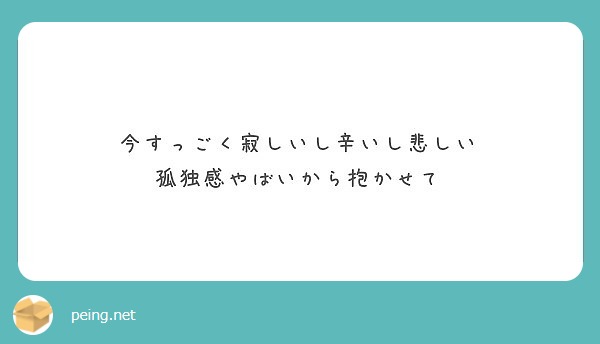 今すっごく寂しいし辛いし悲しい 孤独感やばいから抱かせて Peing 質問箱