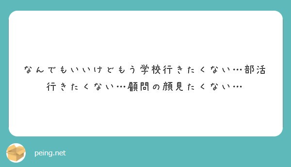 なんでもいいけどもう学校行きたくない 部活行きたくない 顧問の顔見たくない Peing 質問箱