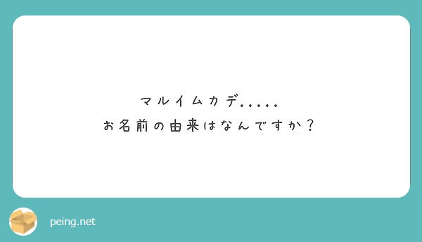 マルイムカデ お名前の由来はなんですか Peing 質問箱