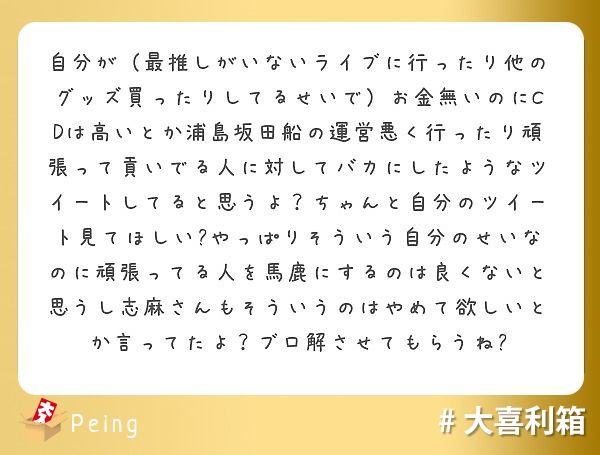 自分が 最推しがいないライブに行ったり他のグッズ買ったりしてるせいで お金無いのにcdは高いとか浦島坂田船の運営 Peing 質問箱