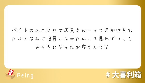 バイトのユニクロで店員さんーって声かけられたけどなんで服買いに来たんって思わずつっこみそうになったお客さんて Peing 質問箱