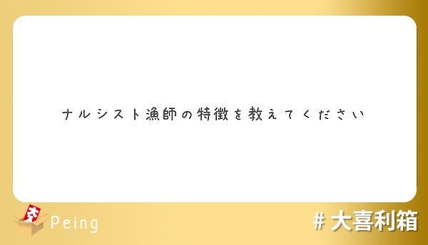 ナルシスト漁師の特徴を教えてください Peing 質問箱